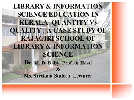 LIBRARY & INFORMATION SCIENCE EDUCATION IN KERALA: QUANTITY Vs QUALITY : A CASE STUDY OF RAJAGIRI SCHOOL OF LIBRARY & INFORMATION SCIENCE D r. M. D. Baby,