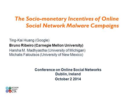 The Socio-monetary Incentives of Online Social Network Malware Campaigns Ting-Kai Huang (Google) Bruno Ribeiro (Carnegie Mellon University) Harsha M. Madhyastha.