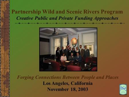 Partnership Wild and Scenic Rivers Program Creative Public and Private Funding Approaches Forging Connections Between People and Places Los Angeles, California.