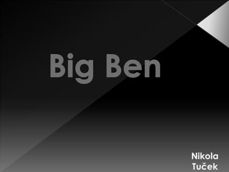 Nikola Tuček. -First name of Big Ben had been Elizabeth Tower. -Big Ben is the nickname of the great bell. He is in London. -The clock was completed in.