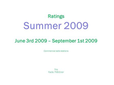 Ratings Summer 2009 June 3rd 2009 – September 1st 2009 Commercial radio stations Trio Facts: TNS Emor.