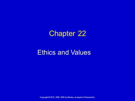 Copyright © 2013, 2009, 2005 by Mosby, an imprint of Elsevier Inc. Chapter 22 Ethics and Values.