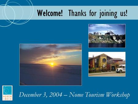 Welcome! Thanks for joining us! December 3, 2004 – Nome Tourism Workshop.