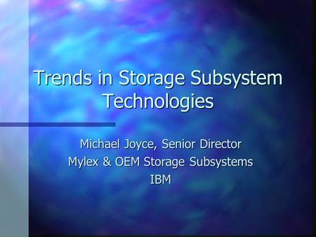 Trends in Storage Subsystem Technologies Michael Joyce, Senior Director Mylex & OEM Storage Subsystems IBM.