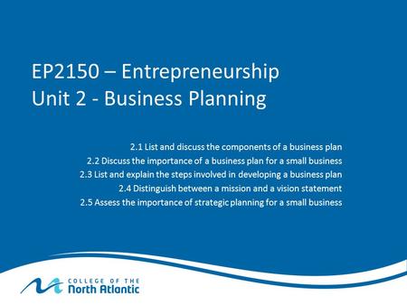 EP2150 – Entrepreneurship Unit 2 - Business Planning 2.1 List and discuss the components of a business plan 2.2 Discuss the importance of a business plan.