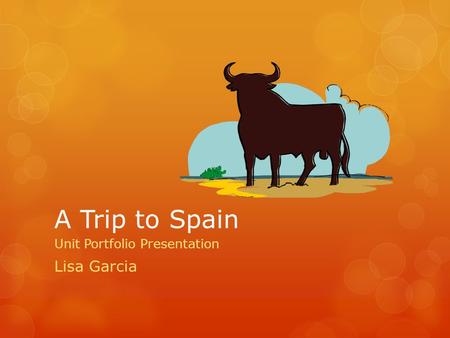 A Trip to Spain Unit Portfolio Presentation Lisa Garcia.