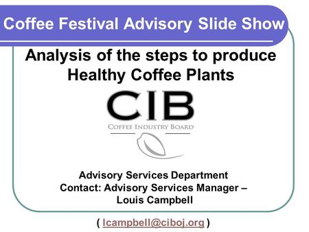 Coffee Festival Advisory Slide Show Analysis of the steps to produce Healthy Coffee Plants Advisory Services Department Contact: Advisory Services Manager.