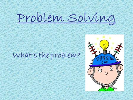 Problem Solving What’s the problem? Introduce ourselves.