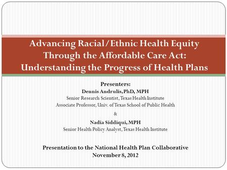 Presenters: Dennis Andrulis, PhD, MPH Senior Research Scientist, Texas Health Institute Associate Professor, Univ. of Texas School of Public Health & Nadia.