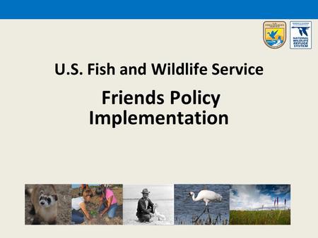 U.S. Fish and Wildlife Service Friends Policy Implementation.