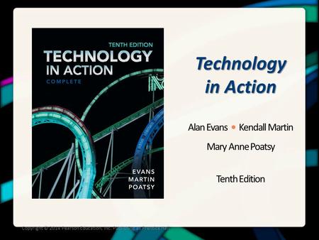 Technology in Action Alan Evans Kendall Martin Mary Anne Poatsy Tenth Edition Copyright © 2014 Pearson Education, Inc. Publishing as Prentice Hall.