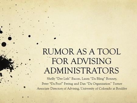 RUMOR AS A TOOL FOR ADVISING ADMINISTRATORS Shelly “Dee Lish” Bacon, Laura “Da Bling” Bonney, Peter “Da Poof” Freitag and Dan “Da Organization” Turner.