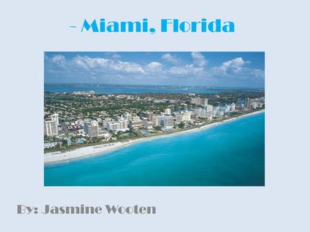 - Miami, Florida By: Jasmine Wooten. Location Miami, Florida is located on the Atlantic coast in southeastern Florida.