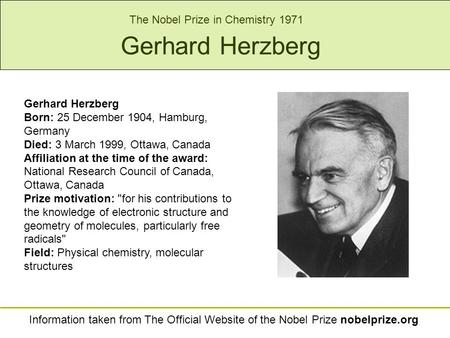 Gerhard Herzberg Born: 25 December 1904, Hamburg, Germany Died: 3 March 1999, Ottawa, Canada Affiliation at the time of the award: National Research Council.