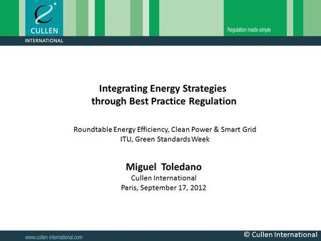 © Cullen International Roundtable Energy Efficiency, Clean Power & Smart Grid ITU, Green Standards Week Miguel Toledano Cullen International Paris, September.