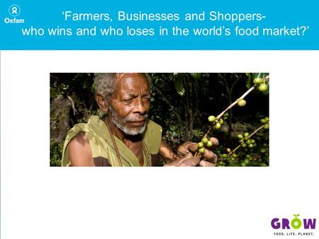 ‘Farmers, Businesses and Shoppers- who wins and who loses in the world’s food market?’