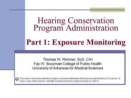 Hearing Conservation Program Administration Part 1: Exposure Monitoring Thomas W. Rimmer, ScD, CIH Fay W. Boozman College of Public Health University of.