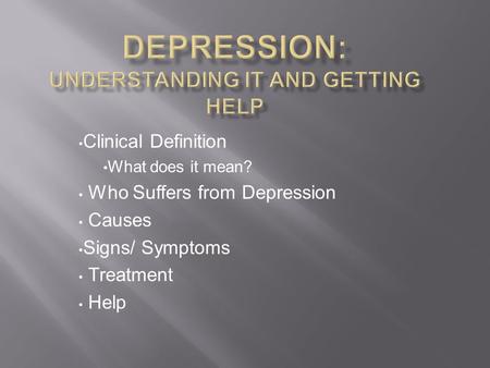 Clinical Definition What does it mean? Who Suffers from Depression Causes Signs/ Symptoms Treatment Help.