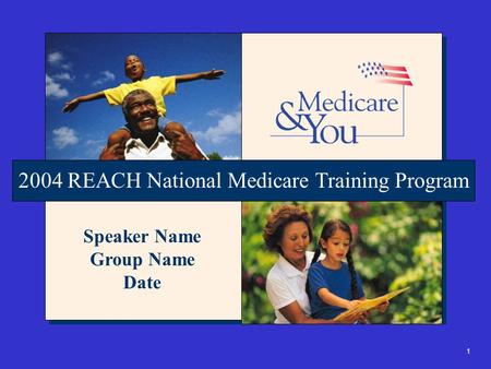 1 2004 REACH National Medicare Training Program Speaker Name Group Name Date.