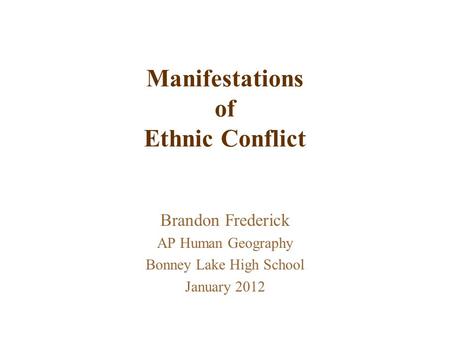 Manifestations of Ethnic Conflict Brandon Frederick AP Human Geography Bonney Lake High School January 2012.