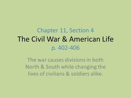 Chapter 11, Section 4 The Civil War & American Life p. 402-406 The war causes divisions in both North & South while changing the lives of civilians & soldiers.