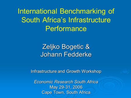 International Benchmarking of South Africa’s Infrastructure Performance Zeljko Bogetic & Johann Fedderke Infrastructure and Growth Workshop Economic Research.