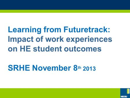 Learning from Futuretrack: Impact of work experiences on HE student outcomes SRHE November 8 th 2013.