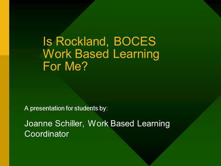 Is Rockland, BOCES Work Based Learning For Me? A presentation for students by: Joanne Schiller, Work Based Learning Coordinator.