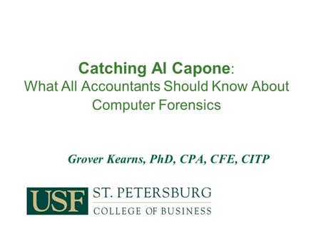 Grover Kearns, PhD, CPA, CFE, CITP Catching Al Capone : What All Accountants Should Know About Computer Forensics.