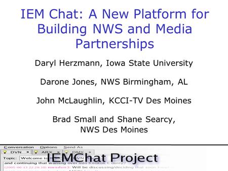 IEM Chat: A New Platform for Building NWS and Media Partnerships Daryl Herzmann, Iowa State University Darone Jones, NWS Birmingham, AL John McLaughlin,