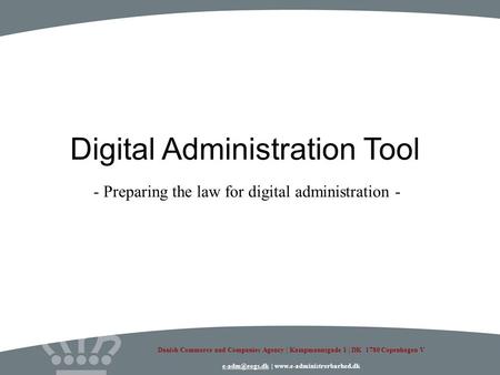 Danish Commerce and Companies Agency Kampmannsgade 1 - DK 1780 Copenhagen V Digital Administration Tool - Preparing the law for digital administration.