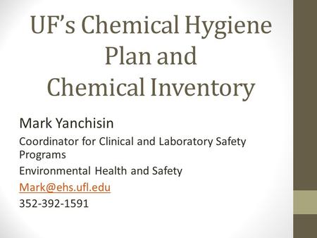 UF’s Chemical Hygiene Plan and Chemical Inventory Mark Yanchisin Coordinator for Clinical and Laboratory Safety Programs Environmental Health and Safety.