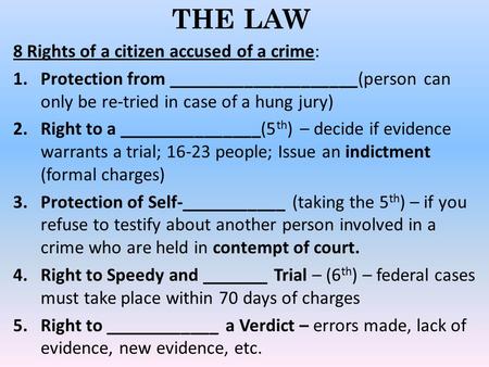 THE LAW 8 Rights of a citizen accused of a crime: 1.Protection from ____________________(person can only be re-tried in case of a hung jury) 2.Right to.