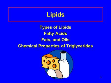 1 Lipids Types of Lipids Fatty Acids Fats, and Oils Chemical Properties of Triglycerides.