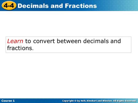 Learn to convert between decimals and fractions. Course 1 4-4 Decimals and Fractions.