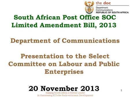 Making South Africa a Global Leader in Harnessing ICTs for Socio-economic Development South African Post Office SOC Limited Amendment Bill, 2013 Department.