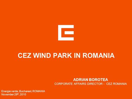 CEZ WIND PARK IN ROMANIA Energie verde, Bucharest, ROMANIA November 29 th, 2010 ADRIAN BOROTEA CORPORATE AFFAIRS DIRECTOR - CEZ ROMANIA.