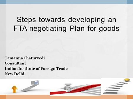 Steps towards developing an FTA negotiating Plan for goods Tamanna Chaturvedi Consultant Indian Institute of Foreign Trade New Delhi.