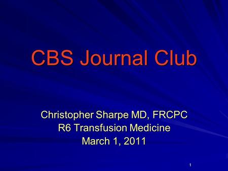 1 CBS Journal Club CBS Journal Club Christopher Sharpe MD, FRCPC R6 Transfusion Medicine March 1, 2011.