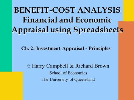 © Harry Campbell & Richard Brown School of Economics The University of Queensland BENEFIT-COST ANALYSIS Financial and Economic Appraisal using Spreadsheets.