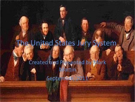 The United States Jury System Created and Presented by Mark Martin September, 2011.