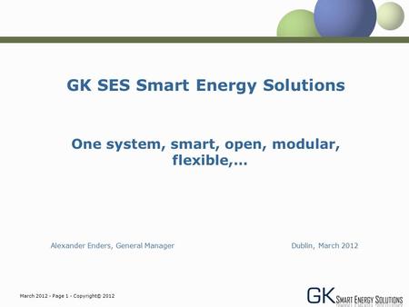 March 2012 - Page 1 - Copyright© 2012 GK SES Smart Energy Solutions One system, smart, open, modular, flexible,… Alexander Enders, General Manager Dublin,