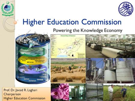 Higher Education Commission Powering the Knowledge Economy Prof. Dr. Javaid R. Laghari Chairperson Higher Education Commission Prof. Dr. Javaid R. Laghari.