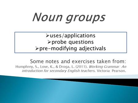 Some notes and exercises taken from: Humphrey, S., Love, K., & Droga, L. (2011). Working Grammar: An introduction for secondary English teachers. Victoria: