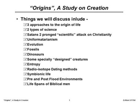 D.Klem 5/17/94“Origins”, A Study in Creation1 “Origins”, A Study on Creation Things we will discuss inlude - +3 approaches to the origin of life +2 types.