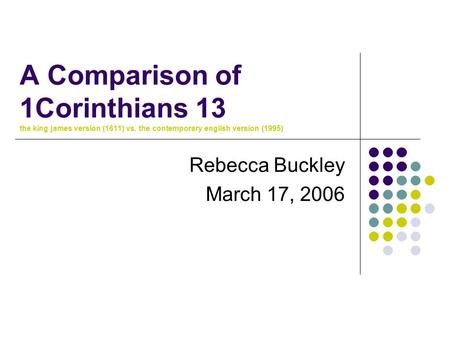 A Comparison of 1Corinthians 13 the king james version (1611) vs. the contemporary english version (1995) Rebecca Buckley March 17, 2006.