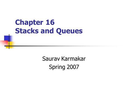 Chapter 16 Stacks and Queues Saurav Karmakar Spring 2007.