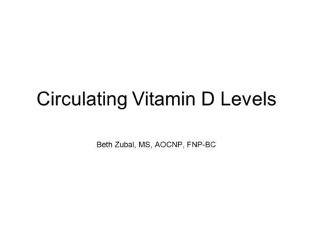 Circulating Vitamin D Levels Beth Zubal, MS, AOCNP, FNP-BC.