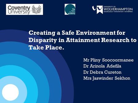 Creating a Safe Environment for Disparity in Attainment Research to Take Place. Mr Pliny Soocoormanee Dr Arinola Adefila Dr Debra Cureton Mrs Jaswinder.