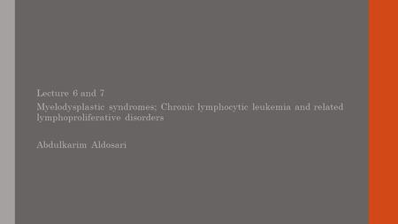 Lecture 6 and 7 Myelodysplastic syndromes; Chronic lymphocytic leukemia and related lymphoproliferative disorders Abdulkarim Aldosari.